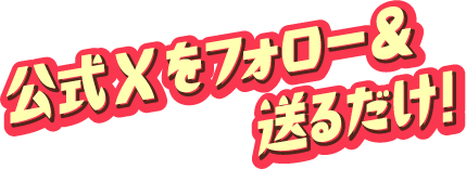 公式Xをフォロー&送るだけ!