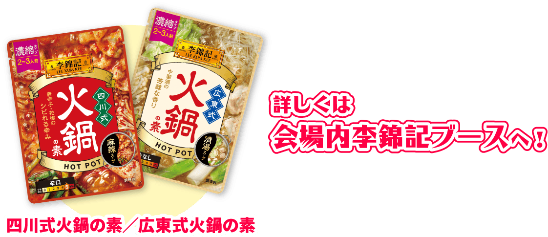 四川式火鍋の素/広東式火鍋の素 詳しくは会場内李錦記ブースへ!